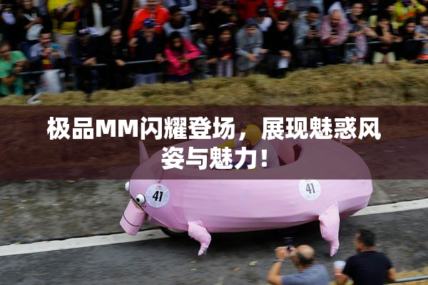 极品MM闪耀登场，展现魅惑风姿与魅力！