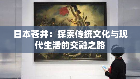 日本苍井：探索传统文化与现代生活的交融之路