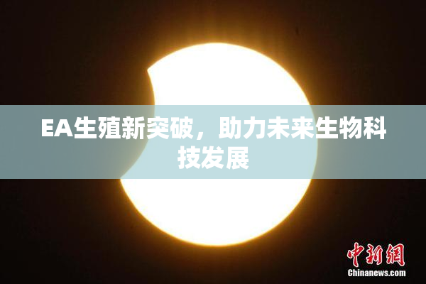 EA生殖新突破，助力未来生物科技发展