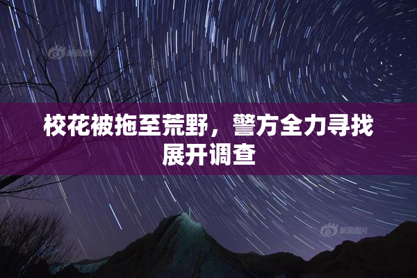校花被拖至荒野，警方全力寻找展开调查