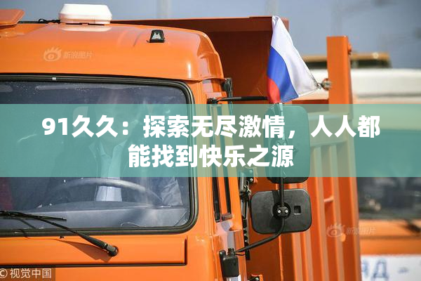 91久久：探索无尽激情，人人都能找到快乐之源