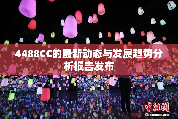 4488CC的最新动态与发展趋势分析报告发布
