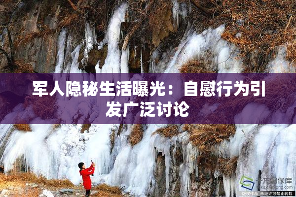军人隐秘生活曝光：自慰行为引发广泛讨论