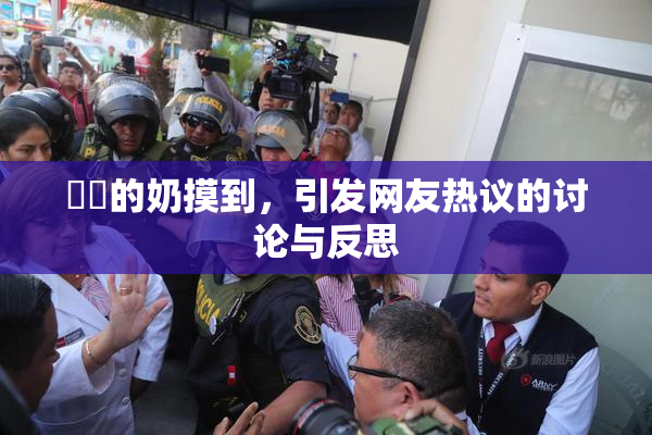 妺妺的奶摸到，引发网友热议的讨论与反思