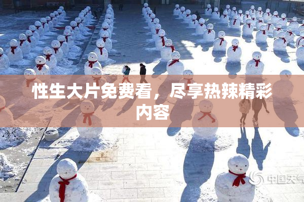 性生大片免费看，尽享热辣精彩内容