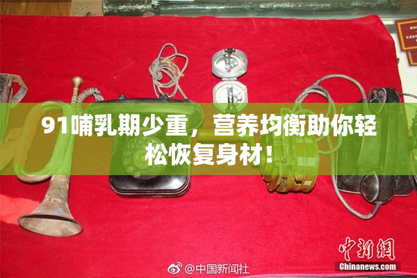 91哺乳期少重，营养均衡助你轻松恢复身材！