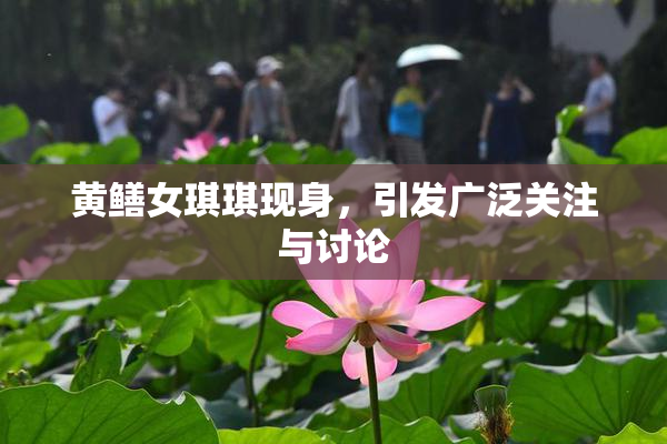 黄鳝女琪琪现身，引发广泛关注与讨论