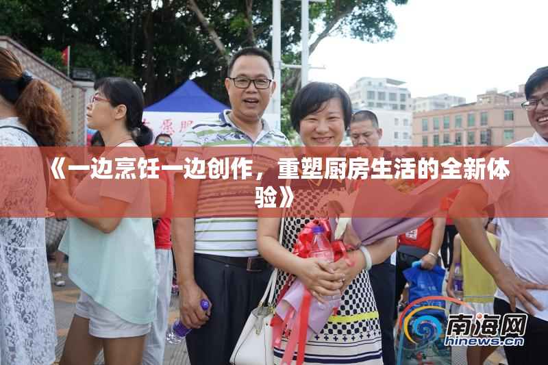 《一边烹饪一边创作，重塑厨房生活的全新体验》