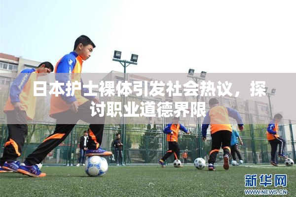 日本护士裸体引发社会热议，探讨职业道德界限