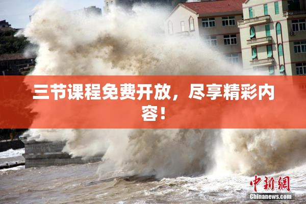 三节课程免费开放，尽享精彩内容！
