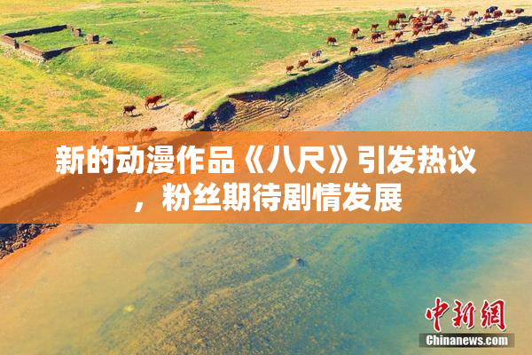 新的动漫作品《八尺》引发热议，粉丝期待剧情发展