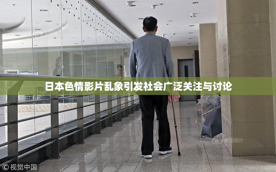 日本色情影片乱象引发社会广泛关注与讨论