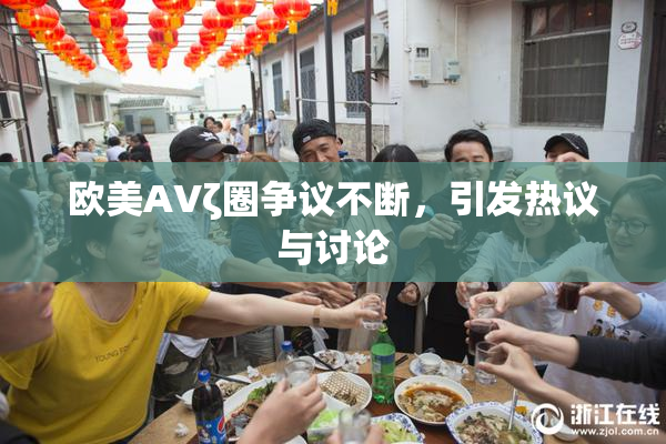 欧美AVζ圈争议不断，引发热议与讨论