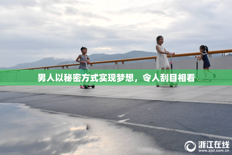 男人以秘密方式实现梦想，令人刮目相看