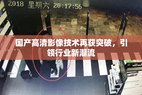 国产高清影像技术再获突破，引领行业新潮流