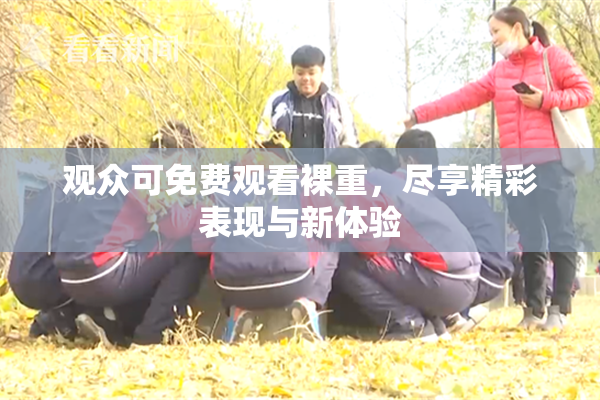 观众可免费观看裸重，尽享精彩表现与新体验