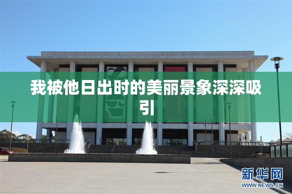 我被他日出时的美丽景象深深吸引
