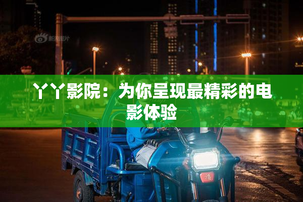 丫丫影院：为你呈现最精彩的电影体验