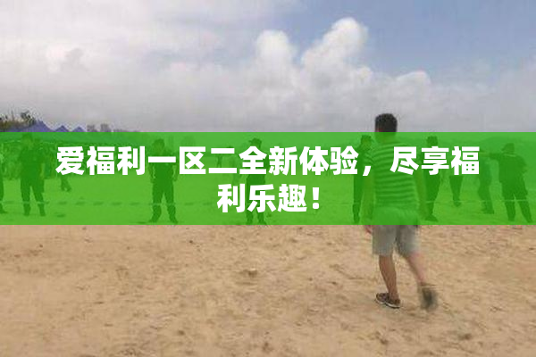 爱福利一区二全新体验，尽享福利乐趣！