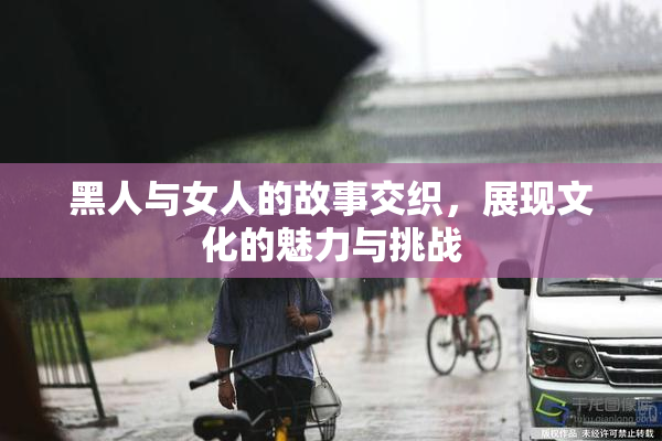 黑人与女人的故事交织，展现文化的魅力与挑战
