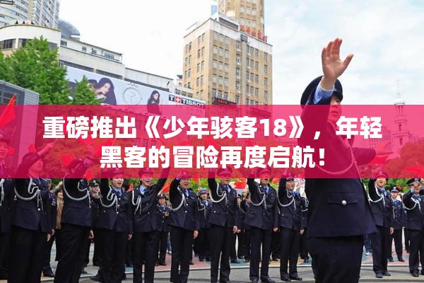 重磅推出《少年骇客18》，年轻黑客的冒险再度启航！