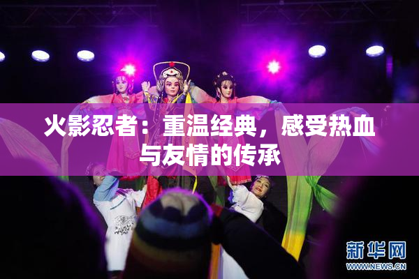 火影忍者：重温经典，感受热血与友情的传承