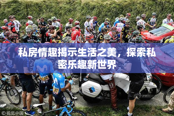 私房情趣揭示生活之美，探索私密乐趣新世界