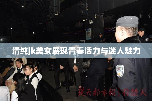 清纯jk美女展现青春活力与迷人魅力