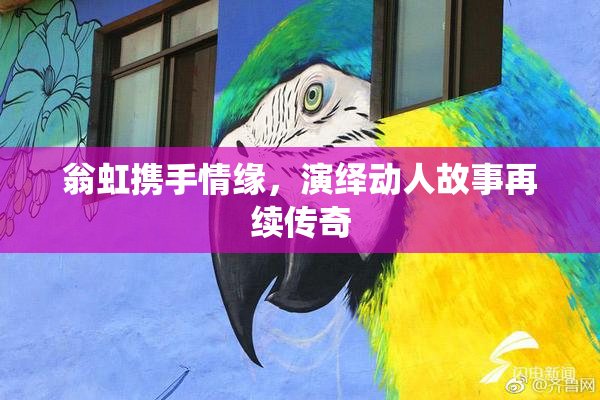 翁虹携手情缘，演绎动人故事再续传奇