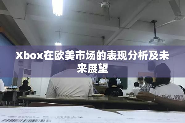 Xbox在欧美市场的表现分析及未来展望