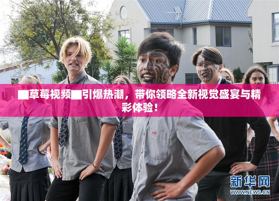 ▇草莓视频▇引爆热潮，带你领略全新视觉盛宴与精彩体验！