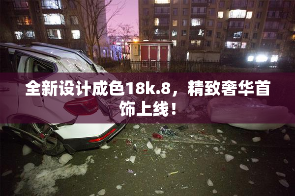 全新设计成色18k.8，精致奢华首饰上线！