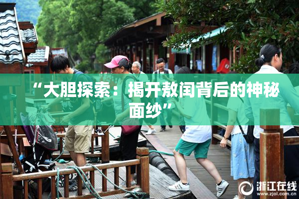 “大胆探索：揭开敖闰背后的神秘面纱”