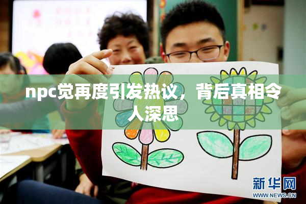 npc觉再度引发热议，背后真相令人深思