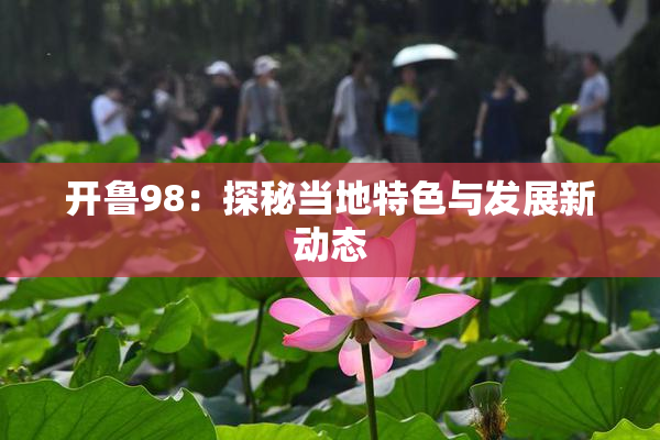 开鲁98：探秘当地特色与发展新动态