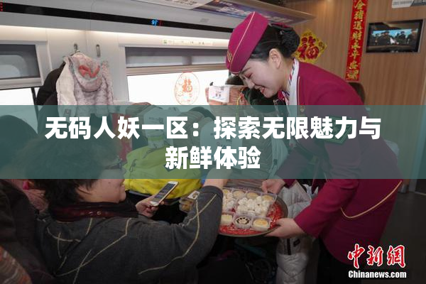 无码人妖一区：探索无限魅力与新鲜体验