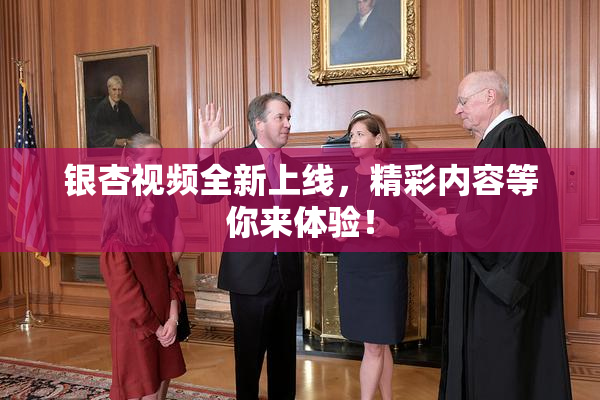 银杏视频全新上线，精彩内容等你来体验！