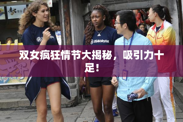 双女疯狂情节大揭秘，吸引力十足！