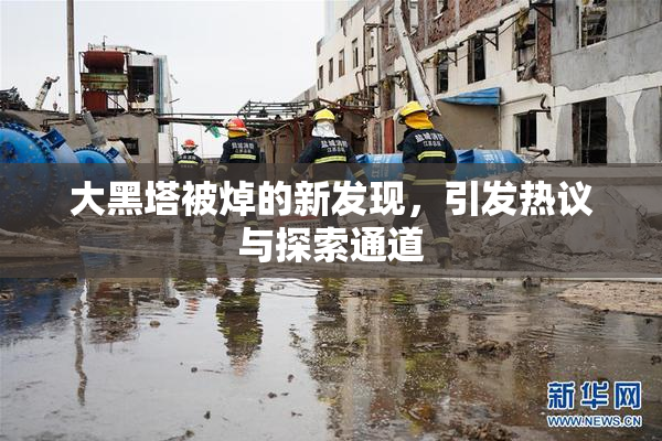 大黑塔被焯的新发现，引发热议与探索通道