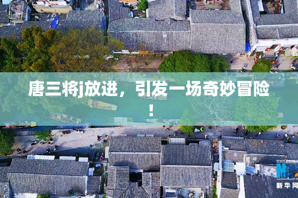 唐三将j放进，引发一场奇妙冒险！