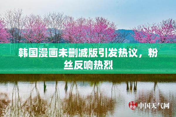 韩国漫画未删减版引发热议，粉丝反响热烈