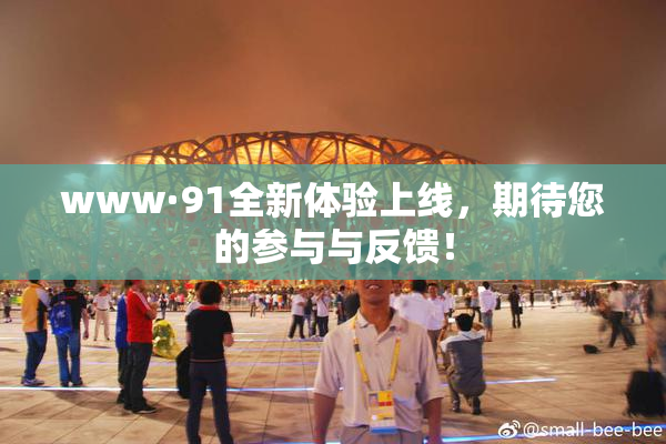 www·91全新体验上线，期待您的参与与反馈！