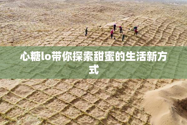 心糖lo带你探索甜蜜的生活新方式