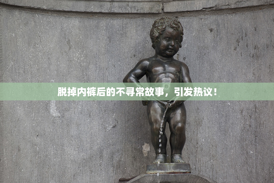 脱掉内裤后的不寻常故事，引发热议！