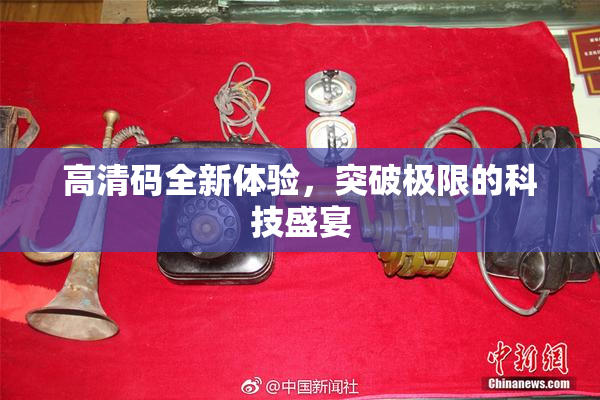 高清码全新体验，突破极限的科技盛宴