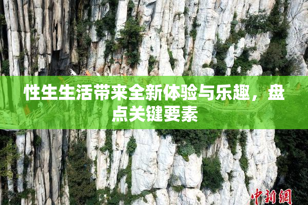 性生生活带来全新体验与乐趣，盘点关键要素
