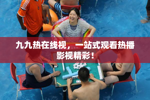 九九热在线视，一站式观看热播影视精彩！