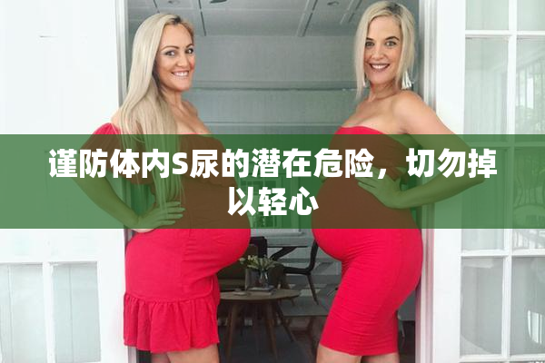 谨防体内S尿的潜在危险，切勿掉以轻心