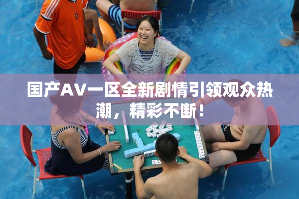 国产AV一区全新剧情引领观众热潮，精彩不断！