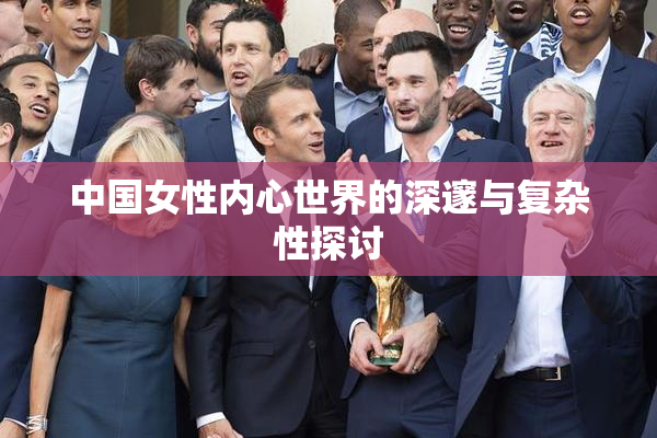中国女性内心世界的深邃与复杂性探讨